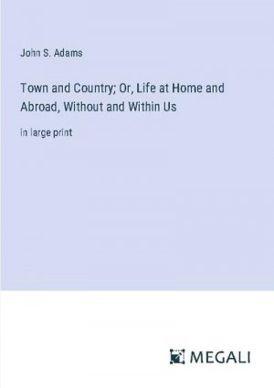 Town and Country; Or, Life at Home and Abroad, Without and Within Us