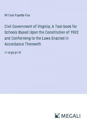 Civil Government of Virginia; A Text-book for Schools Based Upon the Constitution of 1902 and Conforming to the Laws Enacted in Accordance Therewith