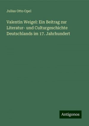 Valentin Weigel: Ein Beitrag zur Literatur- und Culturgeschichte Deutschlands im 17. Jahrhundert