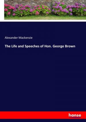 The Life and Speeches of Hon. George Brown