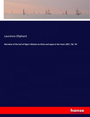 Narrative of the Earl of Elgin's Mission to China and Japan in the Years 1857, '58, '59