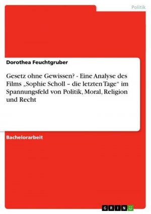 Gesetz ohne Gewissen? - Eine Analyse des Films ¿Sophie Scholl ¿ die letzten Tage¿ im Spannungsfeld von Politik, Moral, Religion und Recht