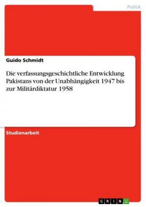 Die verfassungsgeschichtliche Entwicklung Pakistans von der Unabhängigkeit 1947 bis zur Militärdiktatur 1958