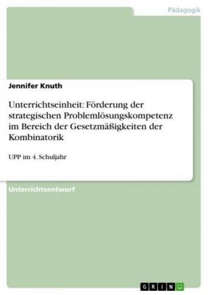 Unterrichtseinheit: Förderung der strategischen Problemlösungskompetenz im Bereich der Gesetzmäßigkeiten der Kombinatorik