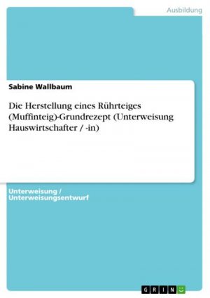 Die Herstellung eines Rührteiges (Muffinteig)-Grundrezept (Unterweisung Hauswirtschafter / -in)