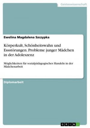 Körperkult, Schönheitswahn und Essstörungen. Probleme junger Mädchen in der Adoleszenz