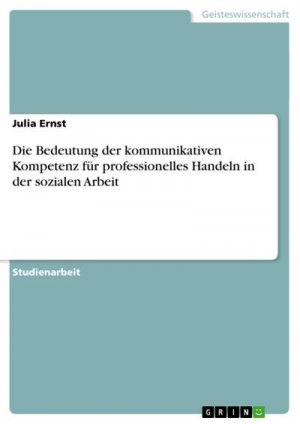 Die Bedeutung der kommunikativen Kompetenz für professionelles Handeln in der sozialen Arbeit