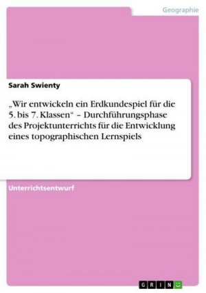 Wir entwickeln ein Erdkundespiel  für die 5. bis 7. Klassen¿ ¿ Durchführungsphase des Projektunterrichts für die Entwicklung eines topographischen Lernspiels