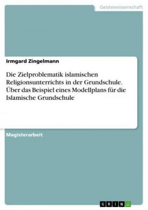 Die Zielproblematik islamischen Religionsunterrichts in der Grundschule. Über das Beispiel eines Modellplans für die Islamische Grundschule