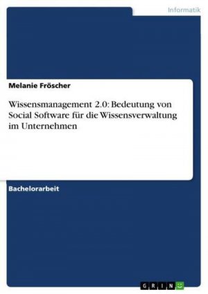 Wissensmanagement 2.0: Bedeutung von Social Software für die Wissensverwaltung im Unternehmen