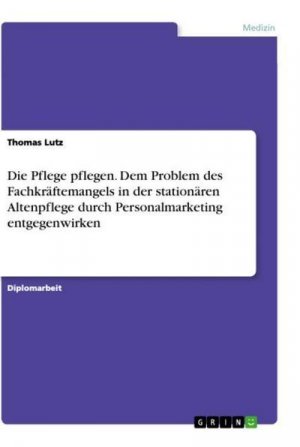 Die Pflege pflegen. Dem Problem des Fachkräftemangels in der stationären Altenpflege durch Personalmarketing entgegenwirken