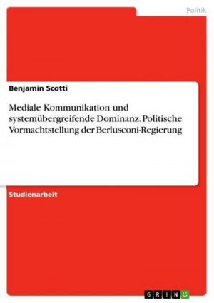 Mediale Kommunikation und systemübergreifende Dominanz. Politische Vormachtstellung der Berlusconi-Regierung