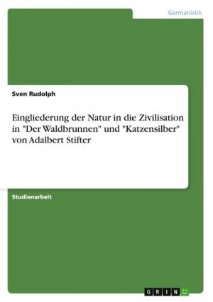 Eingliederung der Natur in die Zivilisation in  "Der Waldbrunnen" und "Katzensilber" von Adalbert Stifter