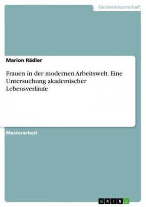 Frauen in der modernen Arbeitswelt. Eine Untersuchung akademischer Lebensverläufe