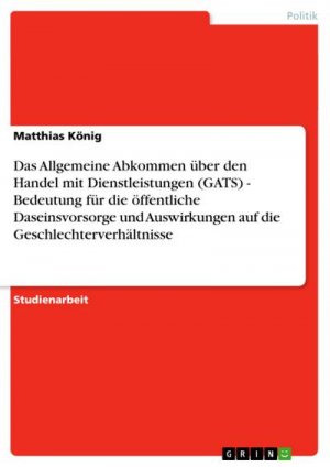 Das Allgemeine Abkommen über den Handel mit Dienstleistungen (GATS) - Bedeutung für die öffentliche Daseinsvorsorge und Auswirkungen auf die Geschlechterverhältnisse