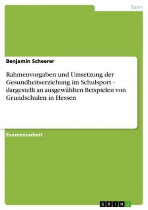 Rahmenvorgaben und Umsetzung der Gesundheitserziehung im Schulsport - dargestellt an ausgewählten Beispielen von Grundschulen in Hessen