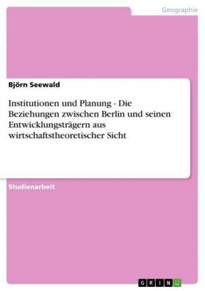 Institutionen und Planung - Die Beziehungen zwischen Berlin und seinen Entwicklungsträgern aus wirtschaftstheoretischer Sicht