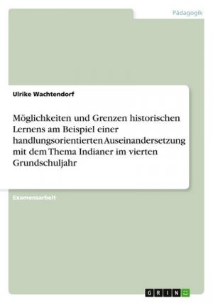 Möglichkeiten und Grenzen historischen Lernens am Beispiel einer handlungsorientierten Auseinandersetzung mit dem Thema  Indianer  im vierten Grundschuljahr