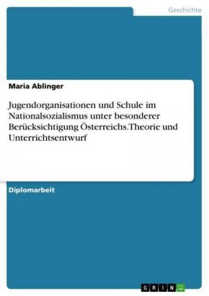 Jugendorganisationen und Schule im Nationalsozialismus unter besonderer Berücksichtigung Österreichs. Theorie und Unterrichtsentwurf