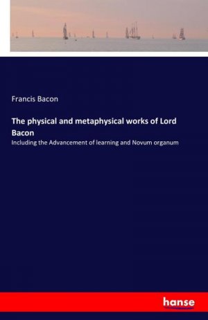 The physical and metaphysical works of Lord Bacon