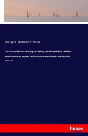 Geschichte der merkwürdigsten Reisen, welche seit dem zwölften Jahrhunderte zu Wasser und zu Land unternommen worden sind