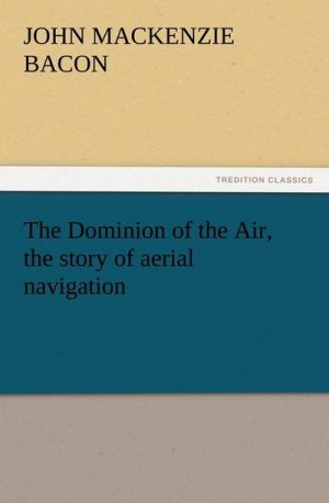 The Dominion of the Air, the story of aerial navigation