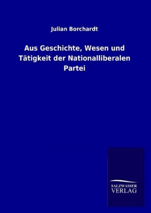 Aus Geschichte, Wesen und Tätigkeit der Nationalliberalen Partei