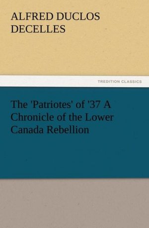 The 'Patriotes' of '37 A Chronicle of the Lower Canada Rebellion