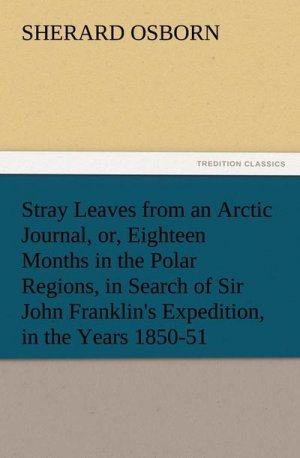 Stray Leaves from an Arctic Journal, or, Eighteen Months in the Polar Regions, in Search of Sir John Franklin's Expedition, in the Years 1850-51