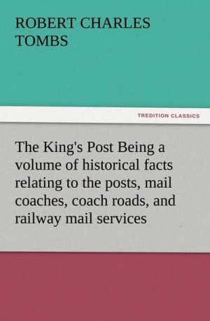 The King's Post Being a volume of historical facts relating to the posts, mail coaches, coach roads, and railway mail services of and connected with the ancient city of Bristol from 1580 to the present time