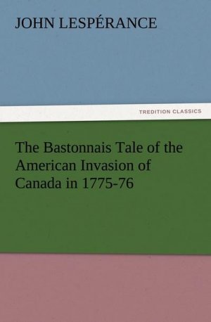 The Bastonnais Tale of the American Invasion of Canada in 1775-76