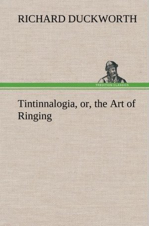 Tintinnalogia, or, the Art of Ringing Wherein is laid down plain and easie Rules for Ringing all sorts of Plain Changes