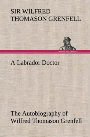 A Labrador Doctor The Autobiography of Wilfred Thomason Grenfell