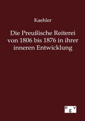 Die Preußische Reiterei von 1806 bis 1876 in ihrer inneren Entwicklung