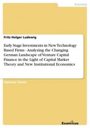 Early Stage Investments in New Technology Based Firms - Analyzing the Changing German Landscape of Venture Capital Finance in the Light of Capital Market Theory and New Institutional Economics