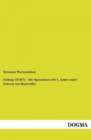 Feldzug 1870/71 - Die Operationen der I. Armee unter General von Manteuffel