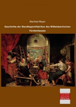 Geschichte der Wandteppichfabriken des Wittelsbachischen Fürstenhauses