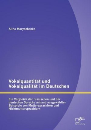 Vokalquantität und Vokalqualität im Deutschen: Ein Vergleich der russischen und der deutschen Sprache anhand ausgewählter Beispiele von Muttersprachlern und Nichtmuttersprachlern