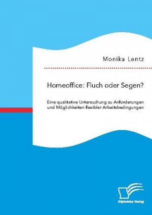 Homeoffice: Fluch oder Segen? Eine qualitative Untersuchung zu Anforderungen und Möglichkeiten flexibler Arbeitsbedingungen