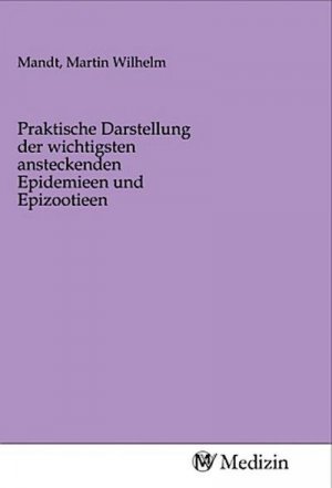 Praktische Darstellung der wichtigsten ansteckenden Epidemieen und Epizootieen