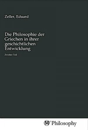 Die Philosophie der Griechen in ihrer geschichtlichen Entwicklung