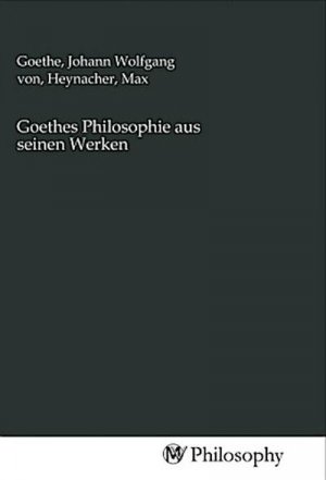 Goethes Philosophie aus seinen Werken