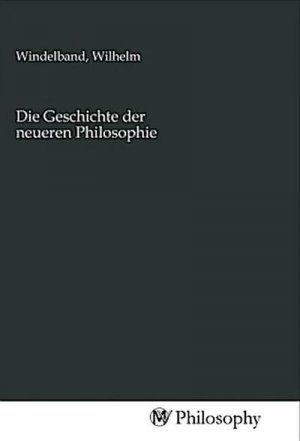 Die Geschichte der neueren Philosophie