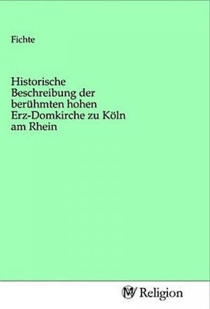 Historische Beschreibung der berühmten hohen Erz-Domkirche zu Köln am Rhein