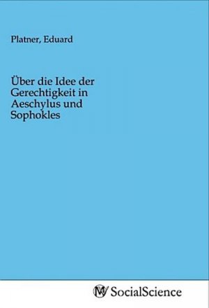 Über die Idee der Gerechtigkeit in Aeschylus und Sophokles