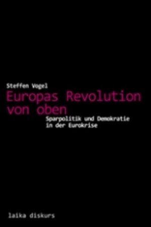 neues Buch – Steffen Vogel – Europas Revolution von oben : (Neubuch) : laika diskurs : Sparpolitik und Demokratieabbau in der Eurokrise