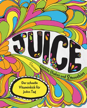 ISBN 9781474837453: Juice - Köstliche Shakes und Smoothies: Der schnelle Vitaminkick für jeden Tag