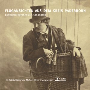 Michael Weber (Nachwort, Autor, Herausgeber, Fotograf), Norbert Ellermann (Vorwort), Wilhelm Grabe (Autor) - Flugansichten aus dem Kreis Paderborn: Luftbildfotografien aus 100 Jahren ein Fotobildband