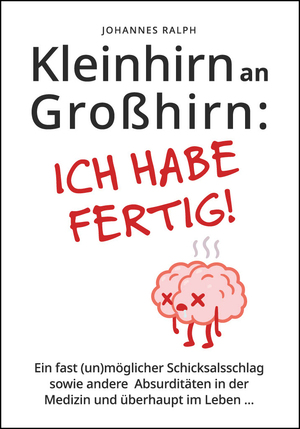 ISBN 9783000705311: Kleinhirn an Großhirn: Ich habe fertig! - Ein fast (un)möglicher Schicksalsschlag sowie andere Absurditäten in der Medizin und überhaupt im Leben ...