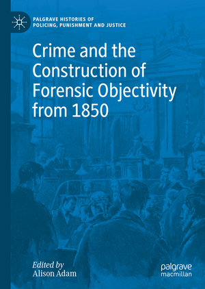 ISBN 9783030288365: Crime and the Construction of Forensic Objectivity from 1850